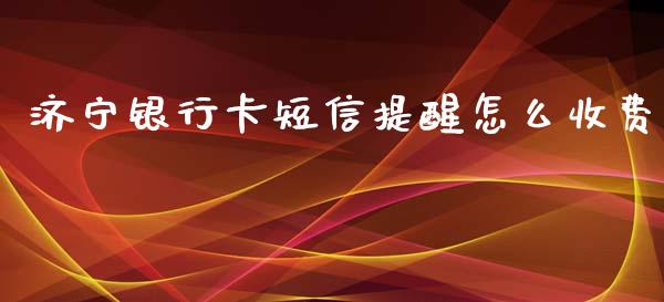 济宁银行卡短信提醒怎么收费_https://m.eyunqq.com_新股申购_第1张