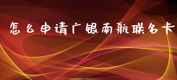 怎么申请广银南航联名卡_https://m.eyunqq.com_新股申购_第1张