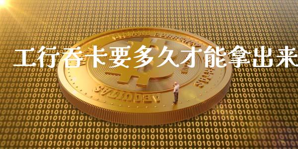 工行吞卡要多久才能拿出来_https://m.eyunqq.com_新股申购_第1张