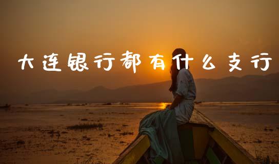 大连银行都有什么支行_https://m.eyunqq.com_融资融券_第1张