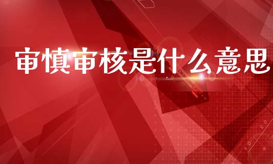 审慎审核是什么意思_https://m.eyunqq.com_融资融券_第1张