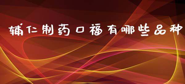 辅仁制药口福有哪些品种_https://m.eyunqq.com_基金交易_第1张