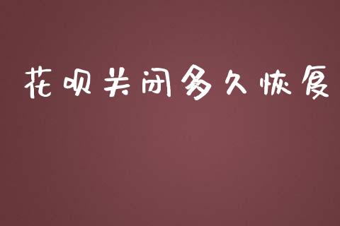 花呗关闭多久恢复_https://m.eyunqq.com_期货投资学习_第1张