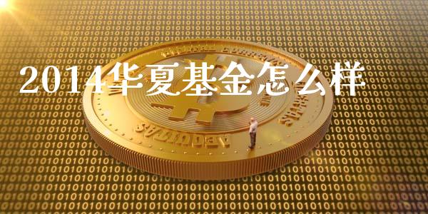 2014华夏基金怎么样_https://m.eyunqq.com_新股申购_第1张