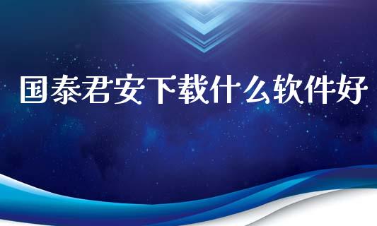 国泰君安下载什么软件好_https://m.eyunqq.com_期货投资学习_第1张