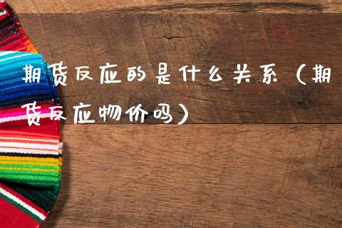 期货反应的是什么关系（期货反应物价吗）_https://m.eyunqq.com_期货投资学习_第1张