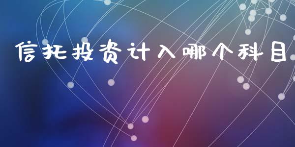 信托投资计入哪个科目_https://m.eyunqq.com_新股申购_第1张