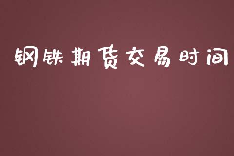 钢铁期货交易时间_https://m.eyunqq.com_基金交易_第1张