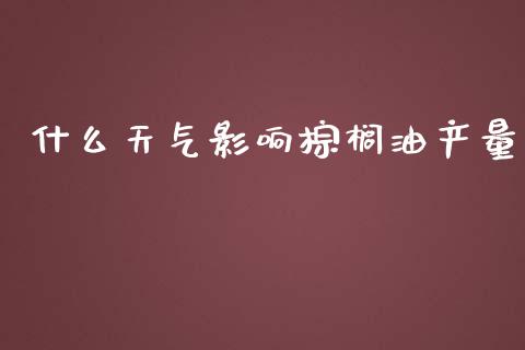 什么天气影响棕榈油产量_基金交易_第1张_期货投资学习_新股申购_融资融券_基金交易 什么天气影响棕榈油产量_https://m.eyunqq.com_基金交易_第1张