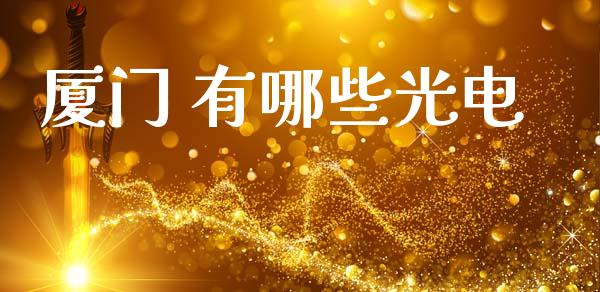 厦门 有哪些光电_https://m.eyunqq.com_融资融券_第1张