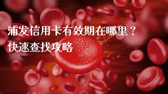 浦发信用卡有效期在哪里？快速查找攻略_https://m.eyunqq.com_基金交易_第1张