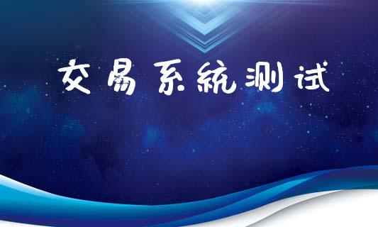 交易系统测试_https://m.eyunqq.com_期货投资学习_第1张