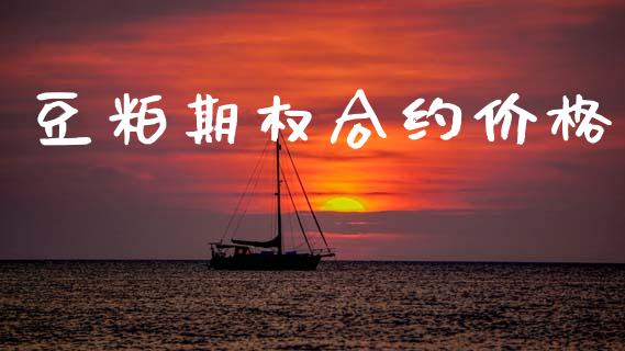 豆粕期权合约价格_https://m.eyunqq.com_期货投资学习_第1张