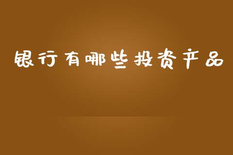 银行有哪些投资产品_https://m.eyunqq.com_新股申购_第1张