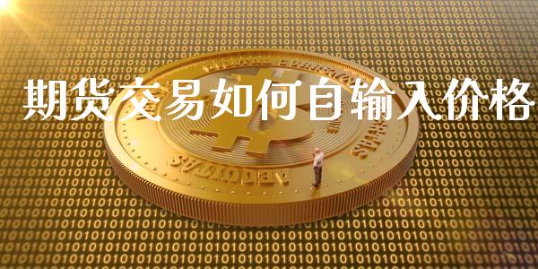 期货交易如何自输入价格_https://m.eyunqq.com_融资融券_第1张