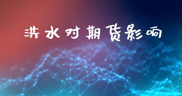 洪水对期货影响_https://m.eyunqq.com_新股申购_第1张