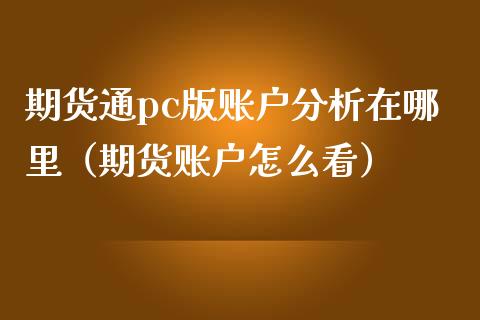期货通pc版账户分析在哪里（期货账户怎么看）_https://m.eyunqq.com_基金交易_第1张