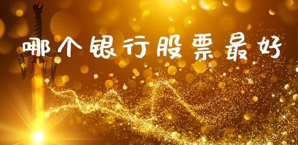 哪个银行股票最好_https://m.eyunqq.com_期货投资学习_第1张
