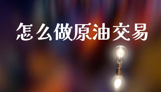 怎么做原油交易_https://m.eyunqq.com_期货投资学习_第1张