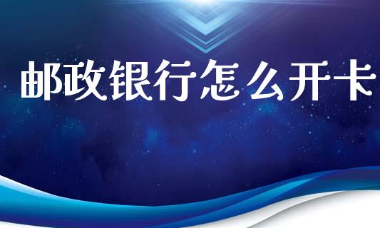 邮政银行怎么开卡_https://m.eyunqq.com_基金交易_第1张