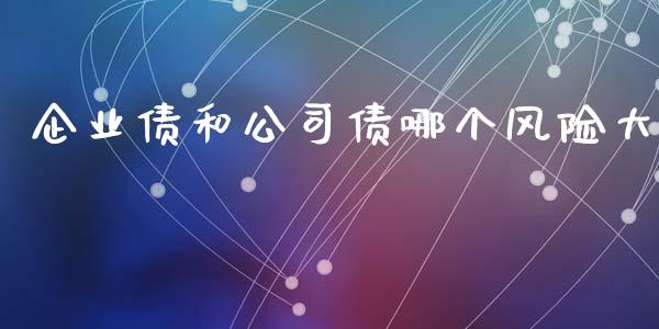 企业债和公司债哪个风险大_https://m.eyunqq.com_新股申购_第1张