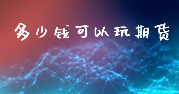 多少钱可以玩期货_https://m.eyunqq.com_融资融券_第1张
