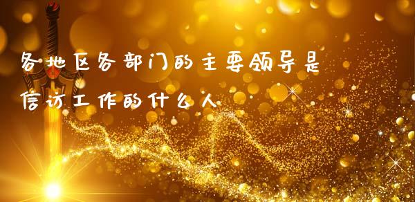 各地区各部门的主要领导是信访工作的什么人_https://m.eyunqq.com_基金交易_第1张
