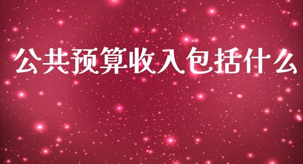 公共预算收入包括什么_https://m.eyunqq.com_期货投资学习_第1张