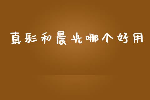 真彩和晨光哪个好用_https://m.eyunqq.com_期货投资学习_第1张