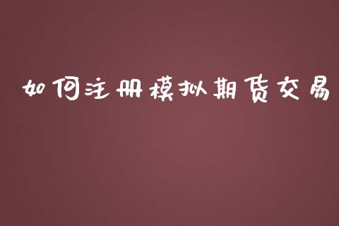 如何注册模拟期货交易_https://m.eyunqq.com_基金交易_第1张