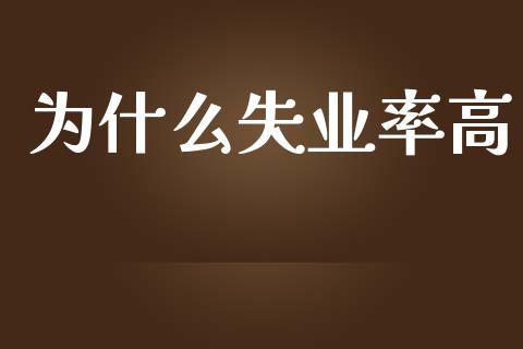 为什么失业率高_https://m.eyunqq.com_期货投资学习_第1张