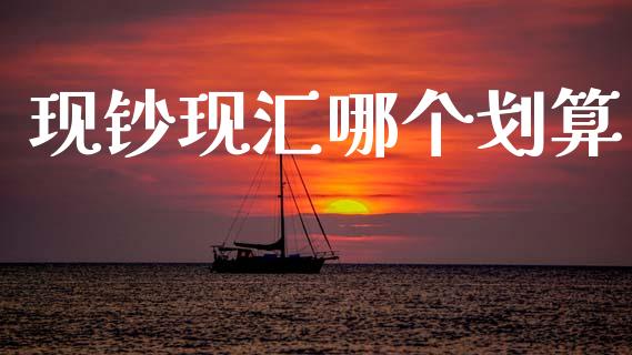 现钞现汇哪个划算_https://m.eyunqq.com_基金交易_第1张