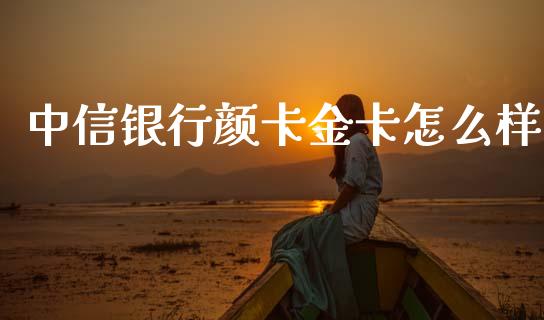 中信银行颜卡金卡怎么样_https://m.eyunqq.com_期货投资学习_第1张