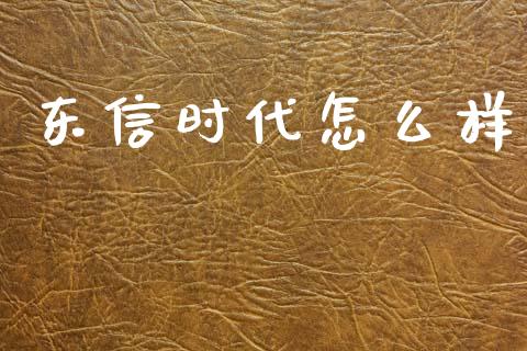 东信时代怎么样_https://m.eyunqq.com_期货投资学习_第1张