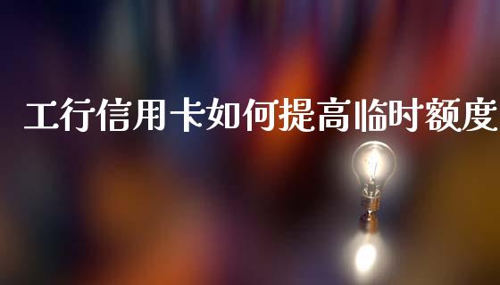 工行信用卡如何提高临时额度_https://m.eyunqq.com_期货投资学习_第1张