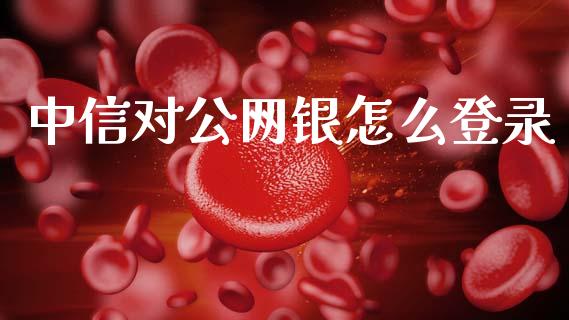 中信对公网银怎么登录_https://m.eyunqq.com_期货投资学习_第1张
