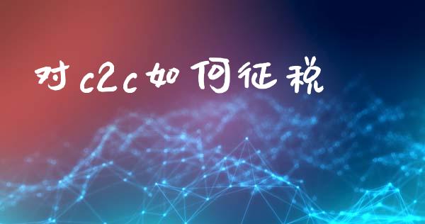 对c2c如何征税_https://m.eyunqq.com_期货投资学习_第1张