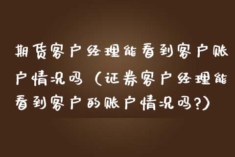 期货客户经理能看到客户账户情况吗(证券客户经理能看到客户的账户情况吗?)_基金交易_第1张_期货投资学习_新股申购_融资融券_基金交易 期货客户经理能看到客户账户情况吗(证券客户经理能看到客户的账户情况吗?)_https://m.eyunqq.com_基金交易_第1张
