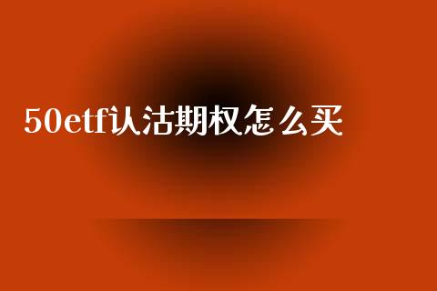50etf认沽期权怎么买_https://m.eyunqq.com_期货投资学习_第1张