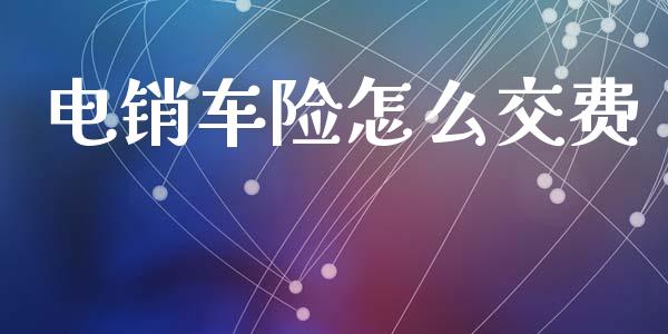 电销车险怎么交费_https://m.eyunqq.com_融资融券_第1张