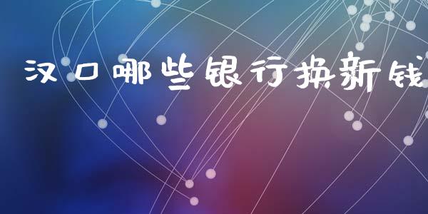 汉口哪些银行换新钱_https://m.eyunqq.com_基金交易_第1张