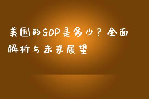 美国的GDP是多少?全面解析与未来展望_基金交易_第1张_期货投资学习_新股申购_融资融券_基金交易 美国的GDP是多少?全面解析与未来展望_https://m.eyunqq.com_基金交易_第1张