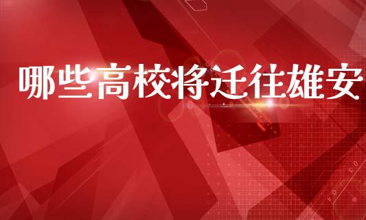 哪些高校将迁往雄安_https://m.eyunqq.com_融资融券_第1张