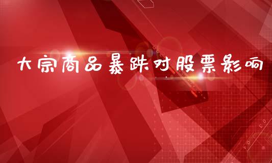 大宗商品暴跌对股票影响_https://m.eyunqq.com_期货投资学习_第1张