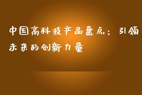 中国高科技产品盘点：引领未来的创新力量_https://m.eyunqq.com_基金交易_第1张