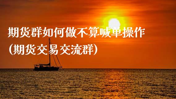 期货群如何做不算喊单操作(期货交易交流群)_融资融券_第1张_期货投资学习_新股申购_融资融券_基金交易 期货群如何做不算喊单操作(期货交易交流群)_https://m.eyunqq.com_融资融券_第1张