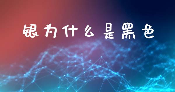 银为什么是黑色_融资融券_第1张_期货投资学习_新股申购_融资融券_基金交易 银为什么是黑色_https://m.eyunqq.com_融资融券_第1张