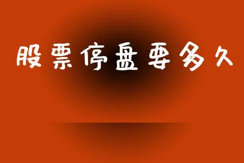股票停盘要多久_https://m.eyunqq.com_融资融券_第1张