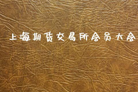 上海期货交易所会员大会_https://m.eyunqq.com_期货投资学习_第1张