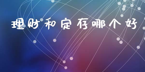 理财和定存哪个好_https://m.eyunqq.com_融资融券_第1张
